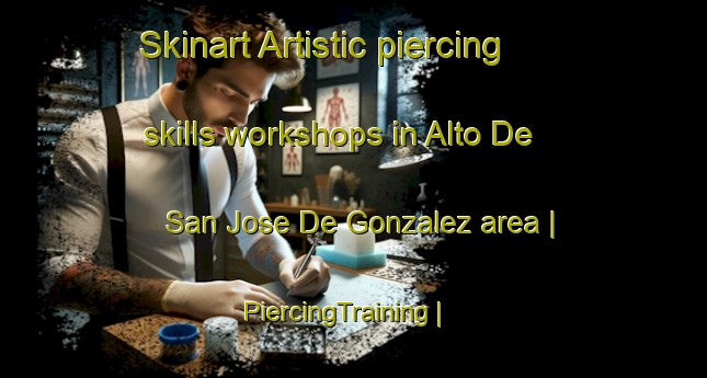 Skinart Artistic piercing skills workshops in Alto De San Jose De Gonzalez area | PiercingTraining | PiercingClasses | SkinartTraining-Mexico